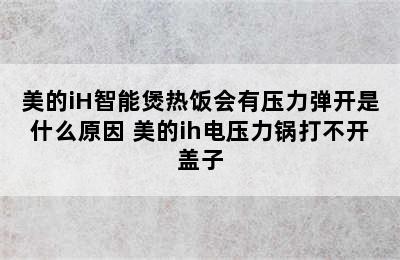 美的iH智能煲热饭会有压力弹开是什么原因 美的ih电压力锅打不开盖子